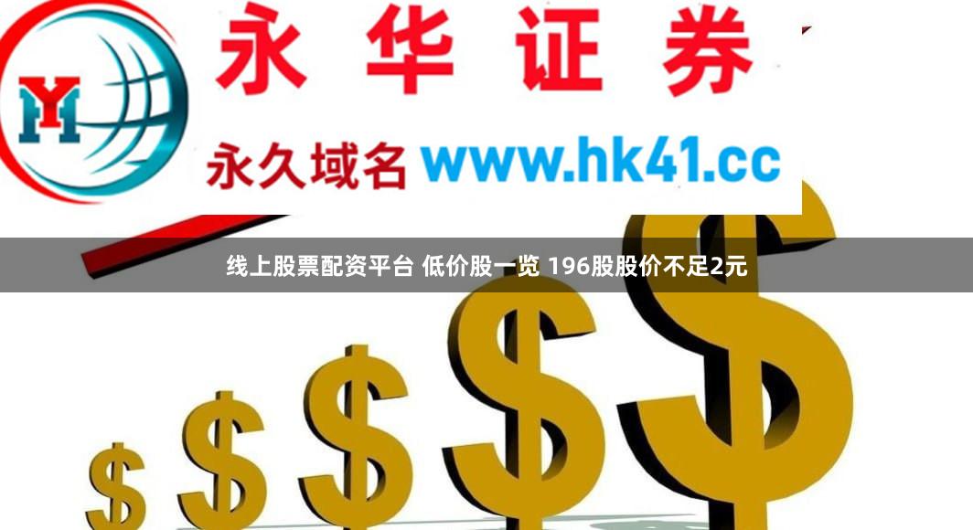 线上股票配资平台 低价股一览 196股股价不足2元