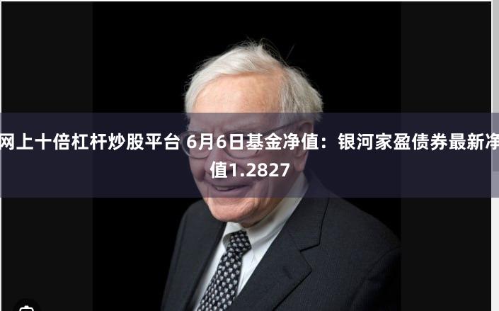 网上十倍杠杆炒股平台 6月6日基金净值：银河家盈债券最新净值1.2827
