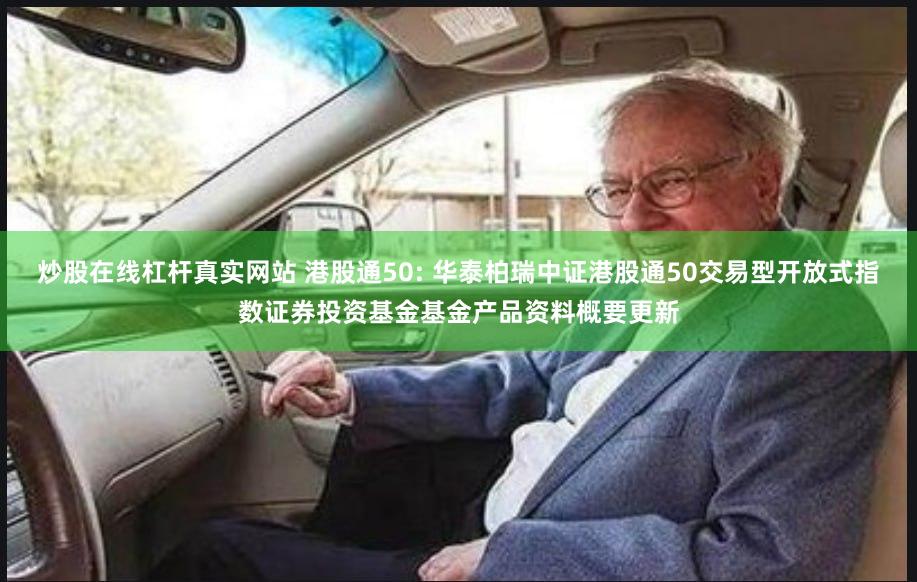 炒股在线杠杆真实网站 港股通50: 华泰柏瑞中证港股通50交易型开放式指数证券投资基金基金产品资料概要更新