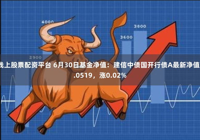 线上股票配资平台 6月30日基金净值：建信中债国开行债A最新净值1.0519，涨0.02%