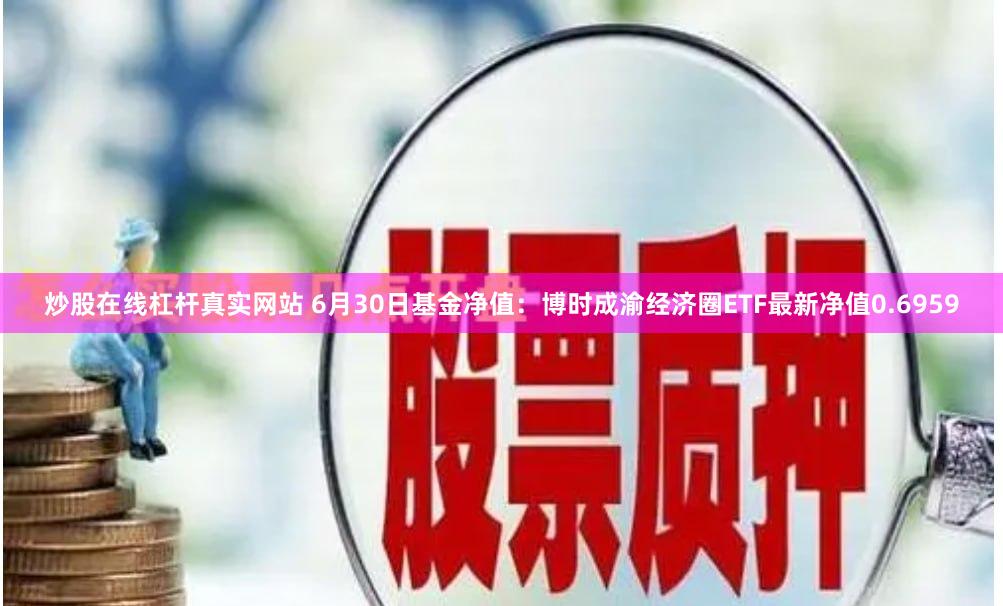 炒股在线杠杆真实网站 6月30日基金净值：博时成渝经济圈ETF最新净值0.6959