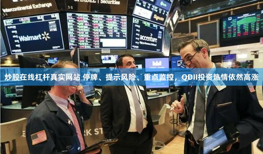 炒股在线杠杆真实网站 停牌、提示风险、重点监控，QDII投资热情依然高涨