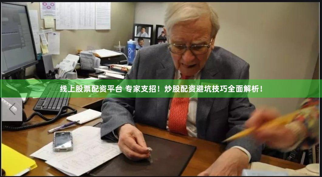 线上股票配资平台 专家支招！炒股配资避坑技巧全面解析！