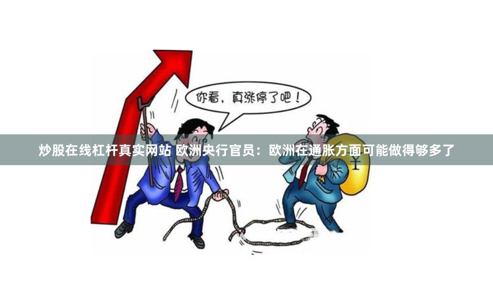 炒股在线杠杆真实网站 欧洲央行官员：欧洲在通胀方面可能做得够多了