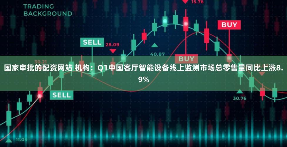 国家审批的配资网站 机构：Q1中国客厅智能设备线上监测市场总零售量同比上涨8.9%