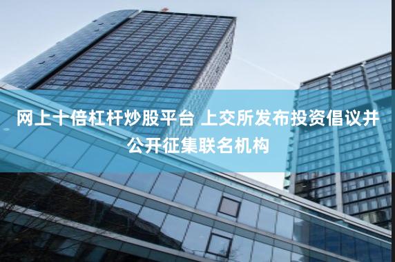 网上十倍杠杆炒股平台 上交所发布投资倡议并公开征集联名机构