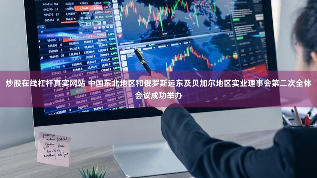 炒股在线杠杆真实网站 中国东北地区和俄罗斯远东及贝加尔地区实业理事会第二次全体会议成功举办