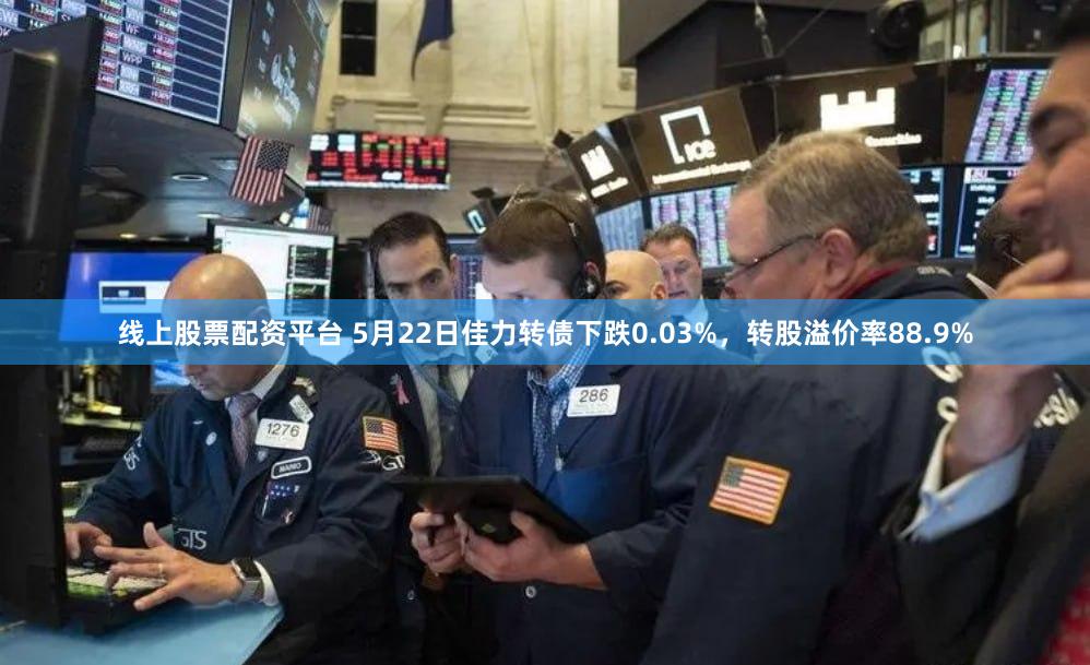 线上股票配资平台 5月22日佳力转债下跌0.03%，转股溢价率88.9%