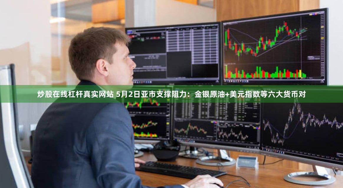 炒股在线杠杆真实网站 5月2日亚市支撑阻力：金银原油+美元指数等六大货币对