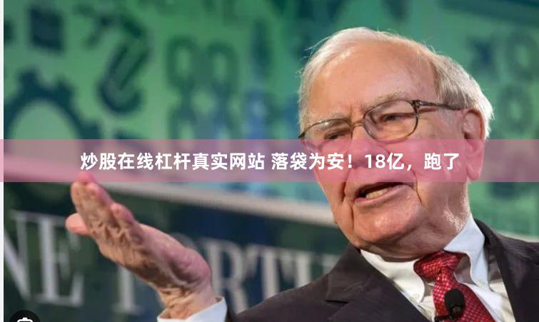 炒股在线杠杆真实网站 落袋为安！18亿，跑了