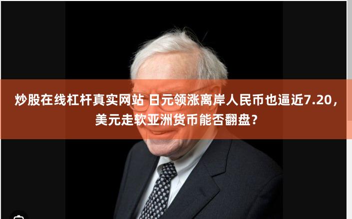 炒股在线杠杆真实网站 日元领涨离岸人民币也逼近7.20，美元走软亚洲货币能否翻盘？