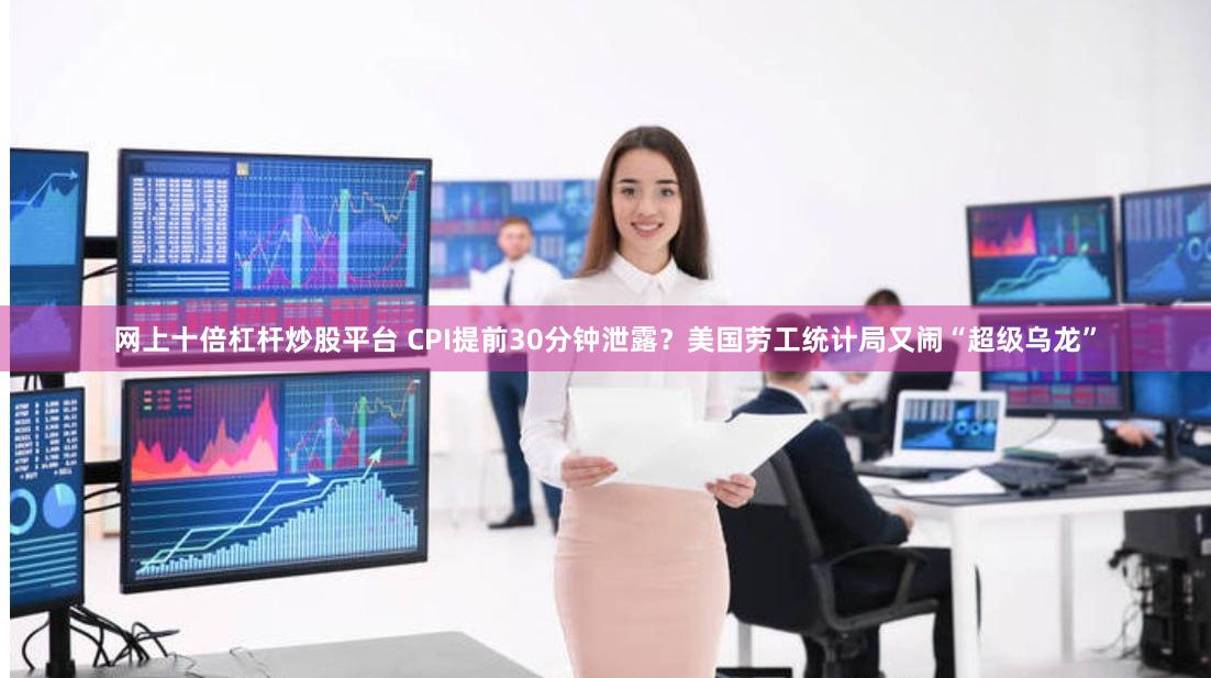网上十倍杠杆炒股平台 CPI提前30分钟泄露？美国劳工统计局又闹“超级乌龙”