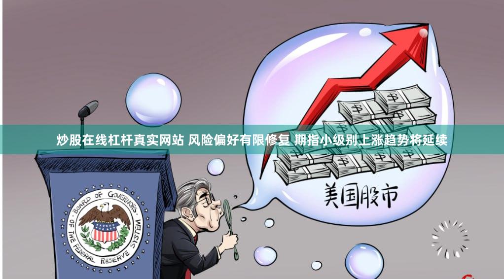 炒股在线杠杆真实网站 风险偏好有限修复 期指小级别上涨趋势将延续
