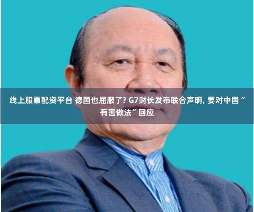 线上股票配资平台 德国也屈服了? G7财长发布联合声明, 要对中国“有害做法”回应