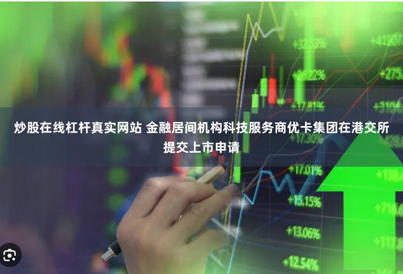 炒股在线杠杆真实网站 金融居间机构科技服务商优卡集团在港交所提交上市申请