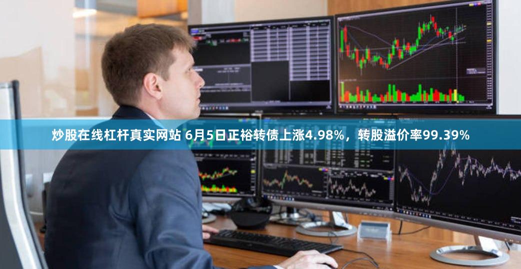 炒股在线杠杆真实网站 6月5日正裕转债上涨4.98%，转股溢价率99.39%