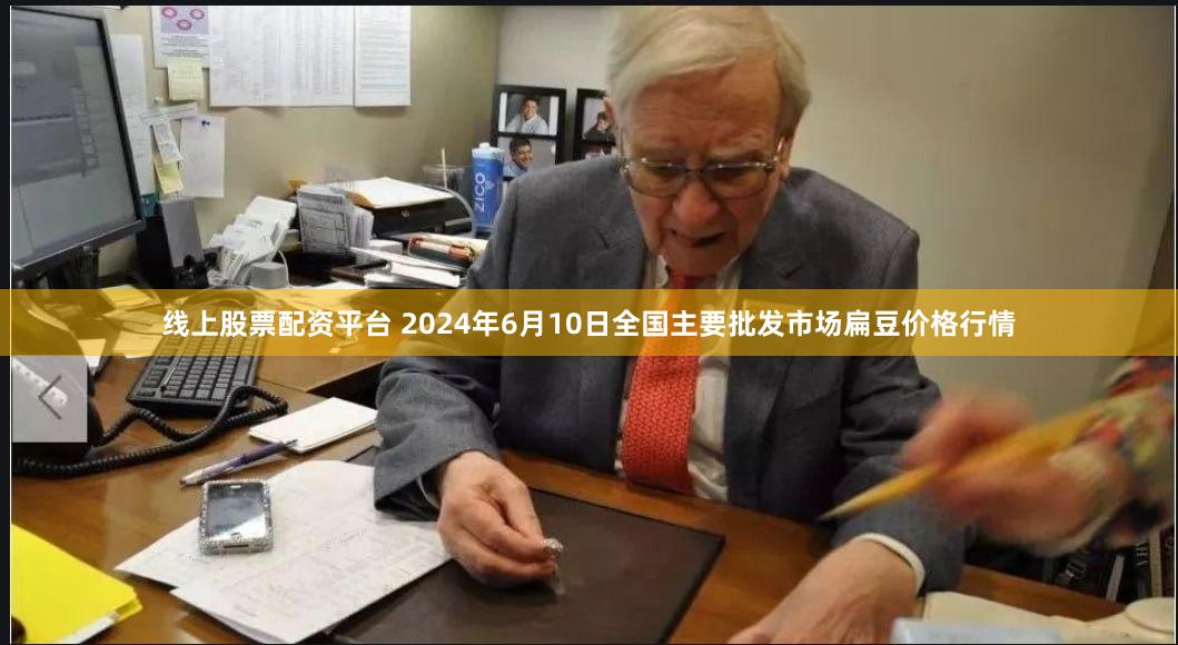 线上股票配资平台 2024年6月10日全国主要批发市场扁豆价格行情