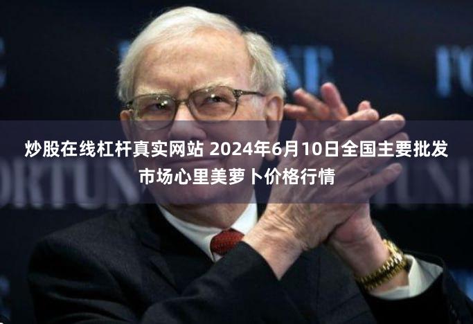 炒股在线杠杆真实网站 2024年6月10日全国主要批发市场心里美萝卜价格行情