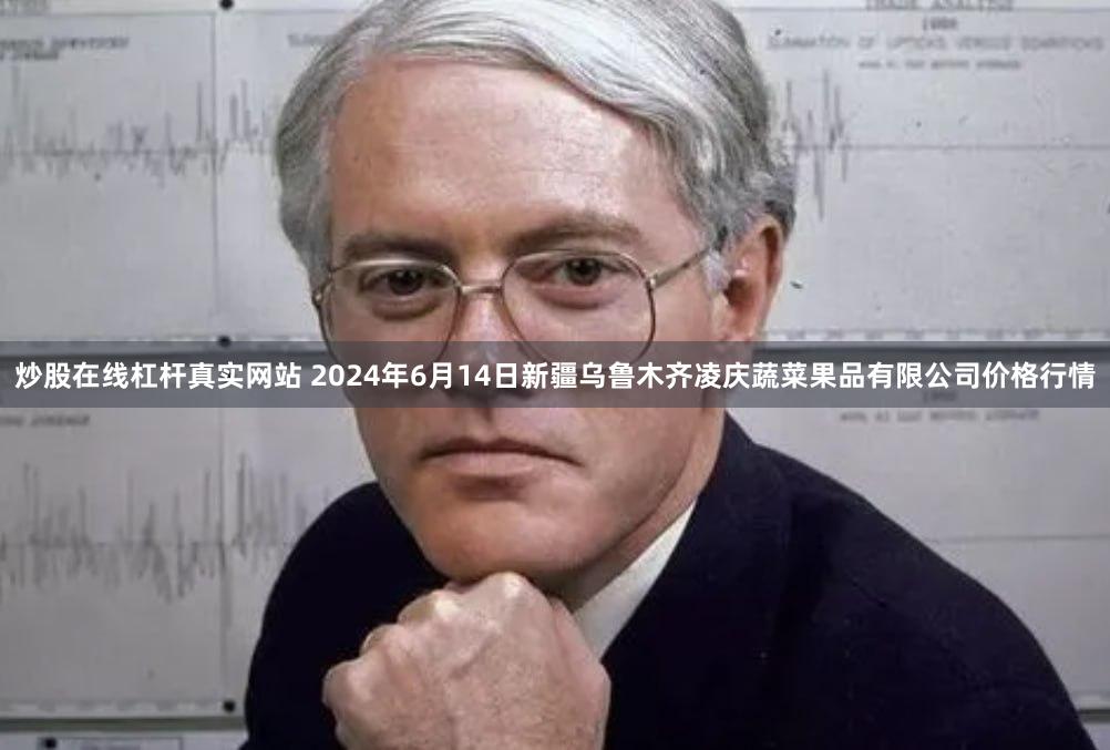 炒股在线杠杆真实网站 2024年6月14日新疆乌鲁木齐凌庆蔬菜果品有限公司价格行情