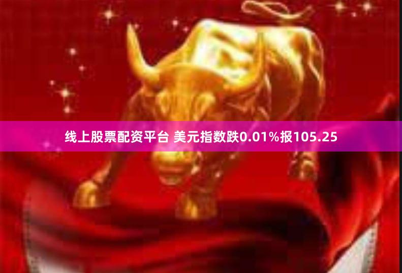 线上股票配资平台 美元指数跌0.01%报105.25