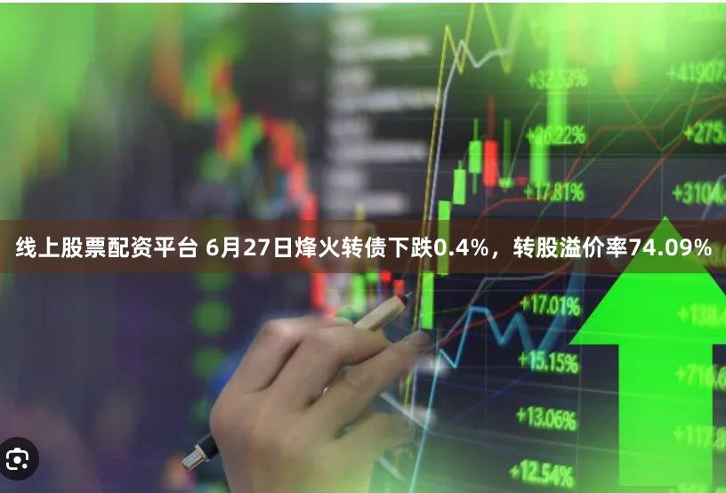 线上股票配资平台 6月27日烽火转债下跌0.4%，转股溢价率74.09%