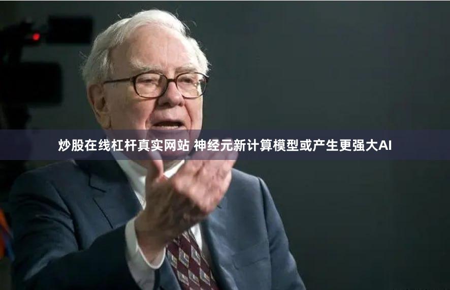 炒股在线杠杆真实网站 神经元新计算模型或产生更强大AI