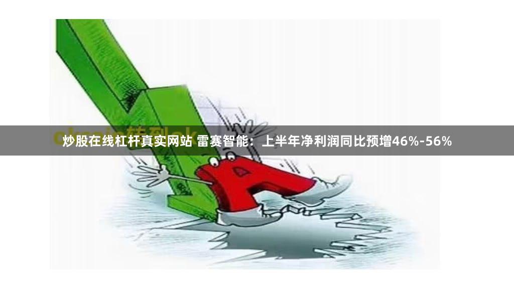 炒股在线杠杆真实网站 雷赛智能：上半年净利润同比预增46%-56%