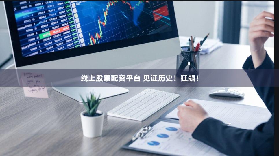 线上股票配资平台 见证历史！狂飙！
