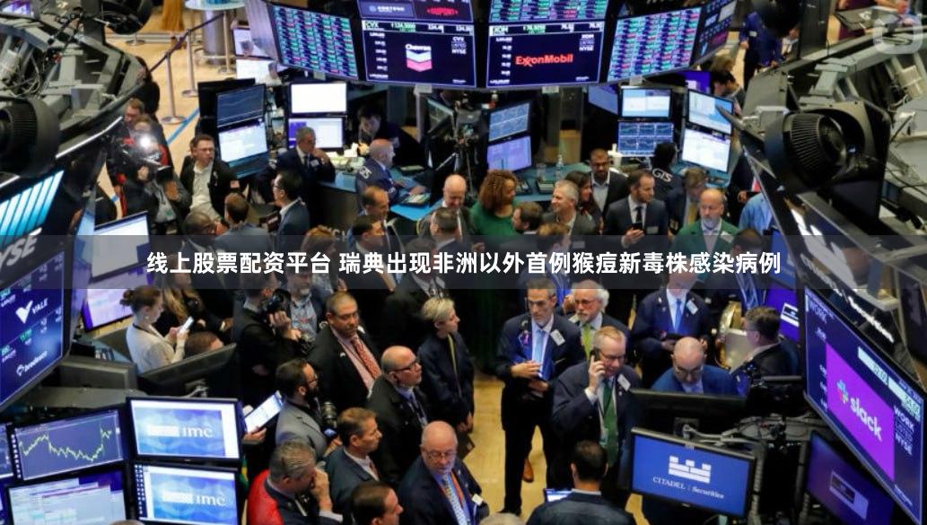 线上股票配资平台 瑞典出现非洲以外首例猴痘新毒株感染病例