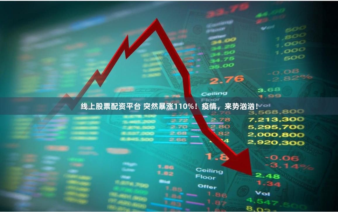 线上股票配资平台 突然暴涨110%！疫情，来势汹汹！