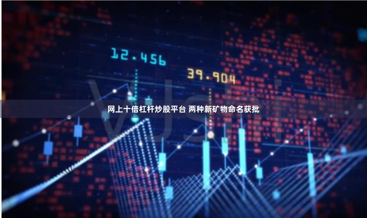 网上十倍杠杆炒股平台 两种新矿物命名获批