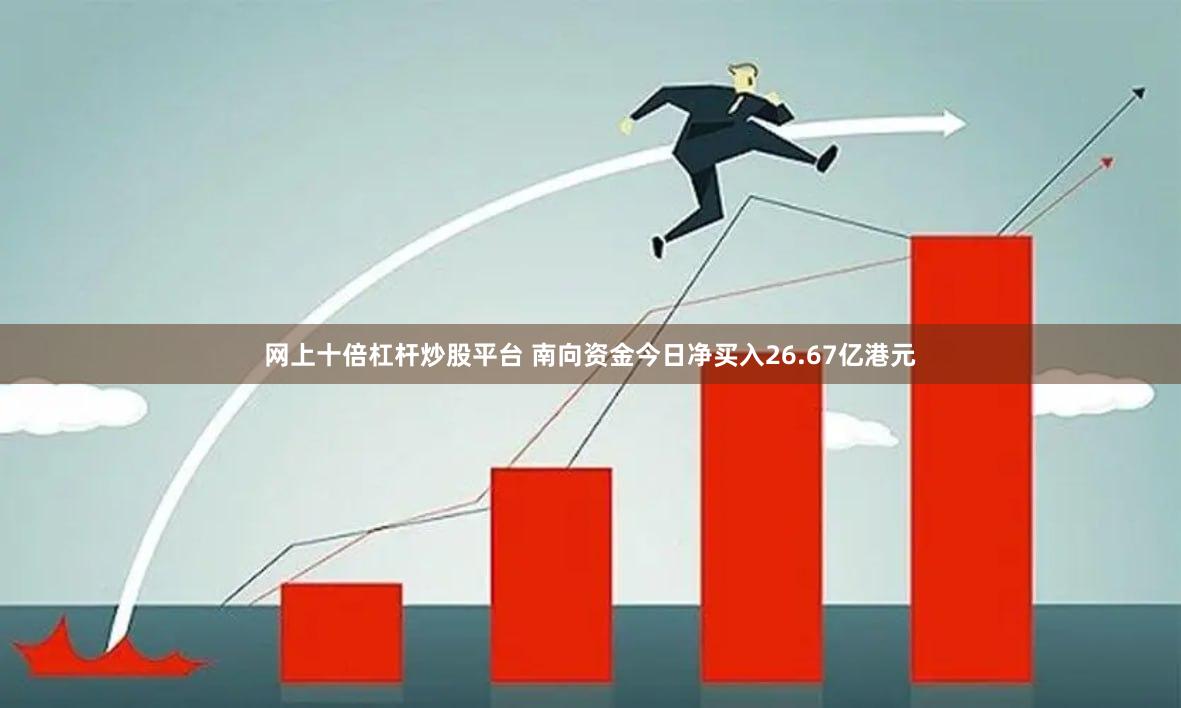 网上十倍杠杆炒股平台 南向资金今日净买入26.67亿港元