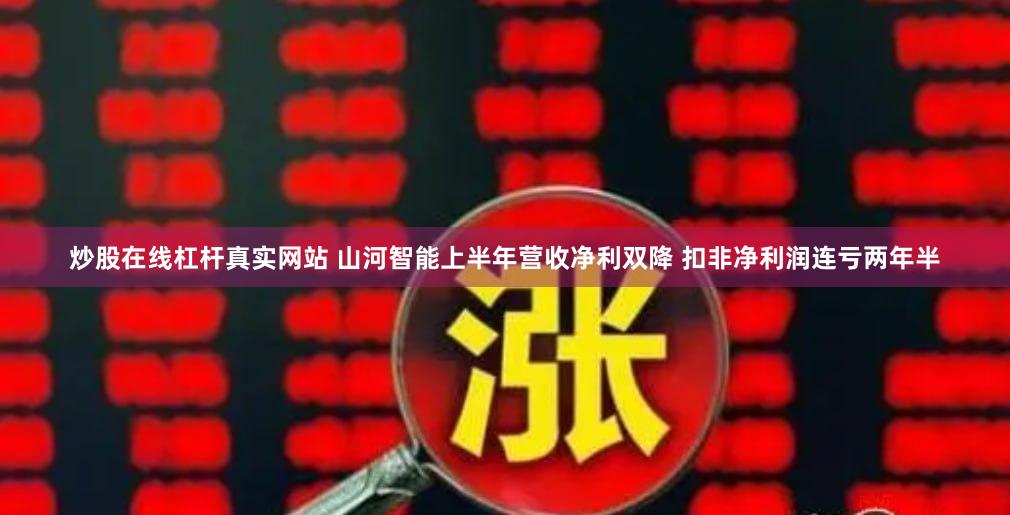 炒股在线杠杆真实网站 山河智能上半年营收净利双降 扣非净利润连亏两年半