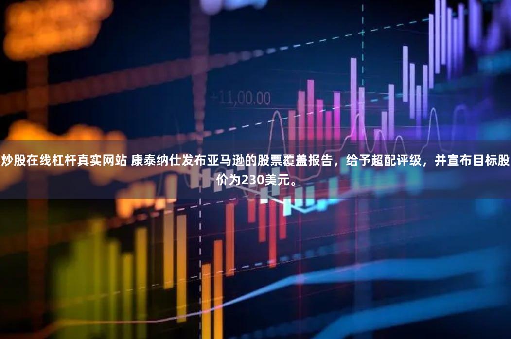 炒股在线杠杆真实网站 康泰纳仕发布亚马逊的股票覆盖报告，给予超配评级，并宣布目标股价为230美元。