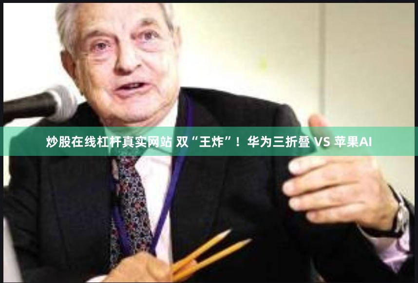 炒股在线杠杆真实网站 双“王炸”！华为三折叠 VS 苹果AI