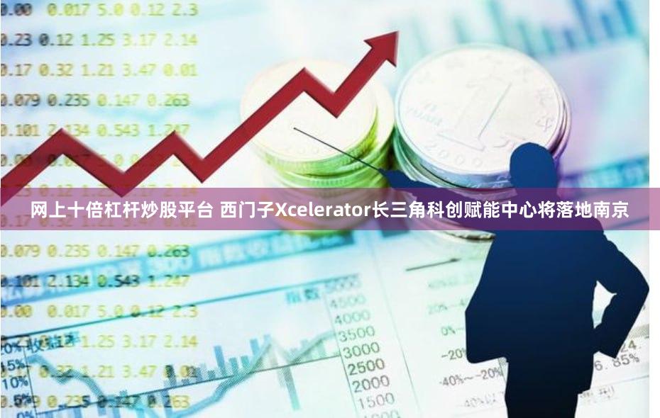 网上十倍杠杆炒股平台 西门子Xcelerator长三角科创赋能中心将落地南京