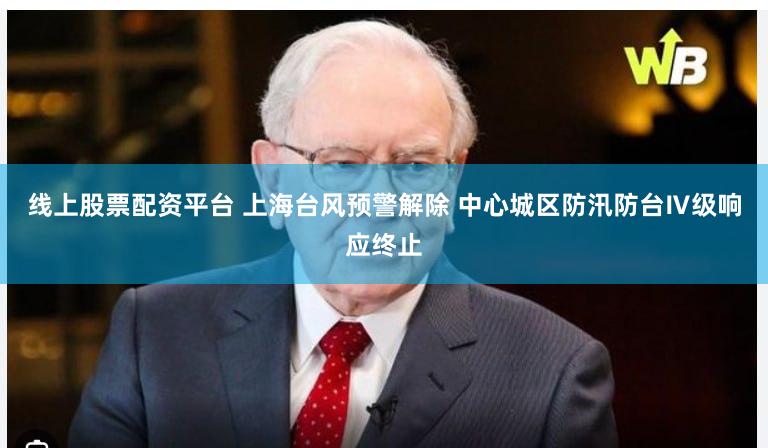 线上股票配资平台 上海台风预警解除 中心城区防汛防台Ⅳ级响应终止