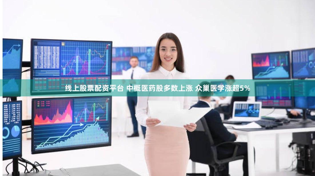 线上股票配资平台 中概医药股多数上涨 众巢医学涨超5%