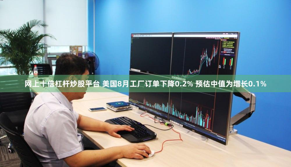 网上十倍杠杆炒股平台 美国8月工厂订单下降0.2% 预估中值为增长0.1%