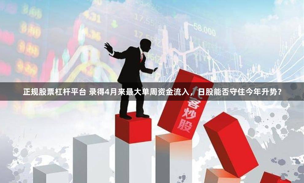 正规股票杠杆平台 录得4月来最大单周资金流入，日股能否守住今年升势？