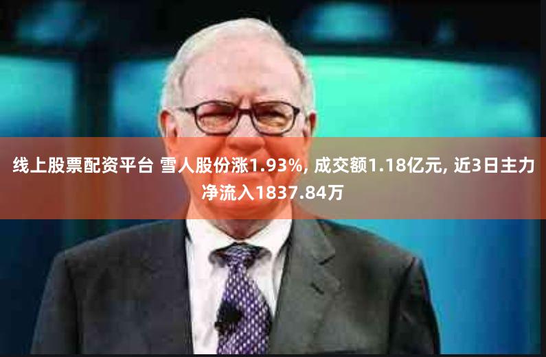 线上股票配资平台 雪人股份涨1.93%, 成交额1.18亿元, 近3日主力净流入1837.84万