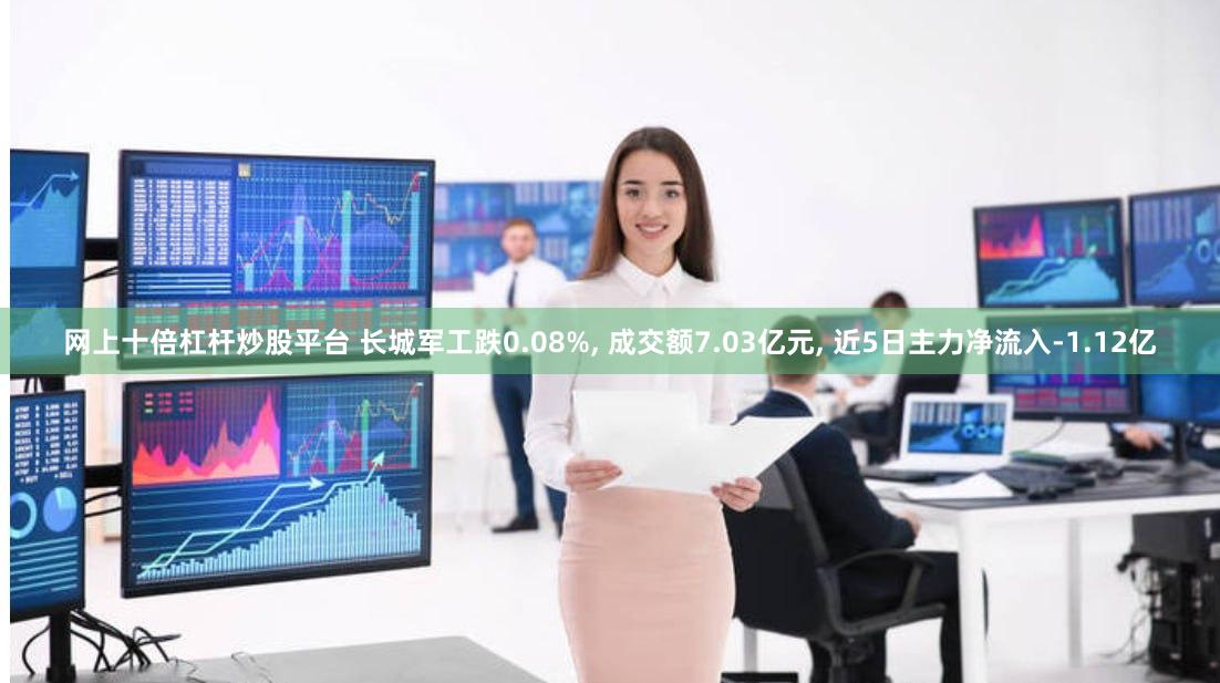 网上十倍杠杆炒股平台 长城军工跌0.08%, 成交额7.03亿元, 近5日主力净流入-1.12亿