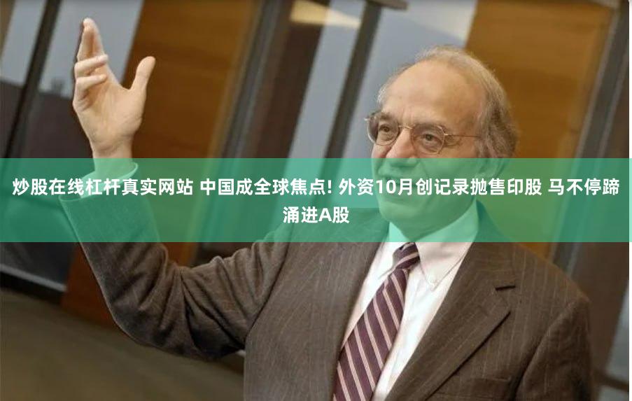 炒股在线杠杆真实网站 中国成全球焦点! 外资10月创记录抛售印股 马不停蹄涌进A股
