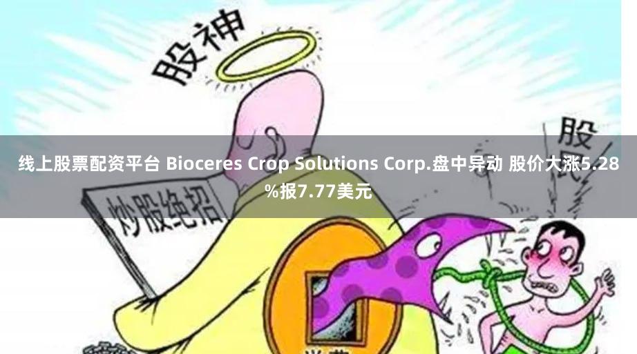 线上股票配资平台 Bioceres Crop Solutions Corp.盘中异动 股价大涨5.28%报7.77美元