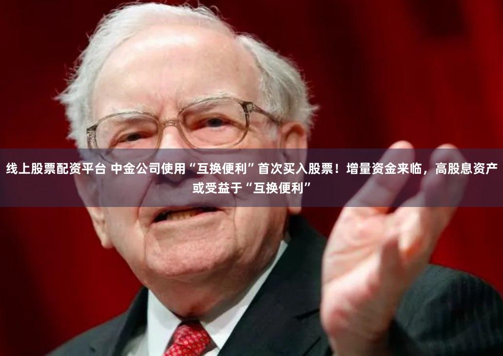 线上股票配资平台 中金公司使用“互换便利”首次买入股票！增量资金来临，高股息资产或受益于“互换便利”
