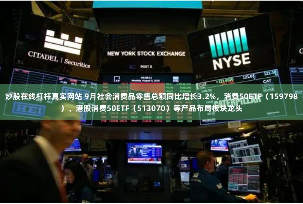 炒股在线杠杆真实网站 9月社会消费品零售总额同比增长3.2%，消费50ETF（159798）、港股消费50ETF（513070）等产品布局板块龙头
