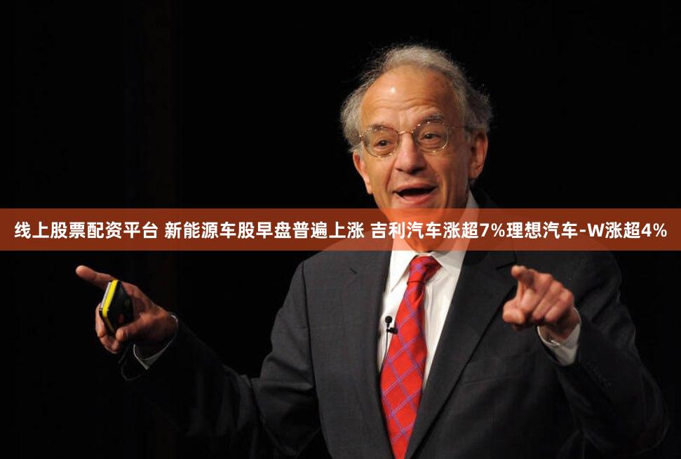 线上股票配资平台 新能源车股早盘普遍上涨 吉利汽车涨超7%理想汽车-W涨超4%