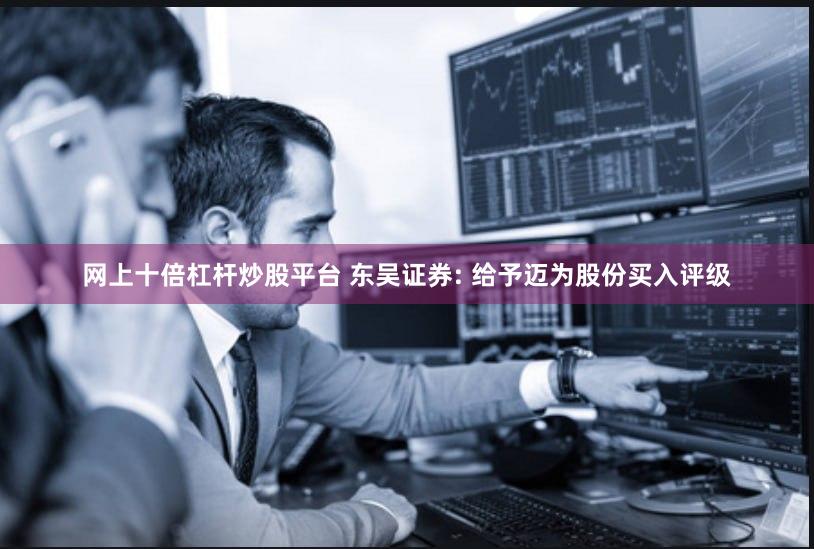 网上十倍杠杆炒股平台 东吴证券: 给予迈为股份买入评级