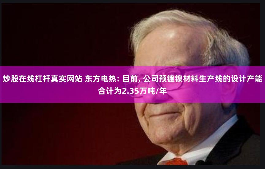 炒股在线杠杆真实网站 东方电热: 目前, 公司预镀镍材料生产线的设计产能合计为2.35万吨/年