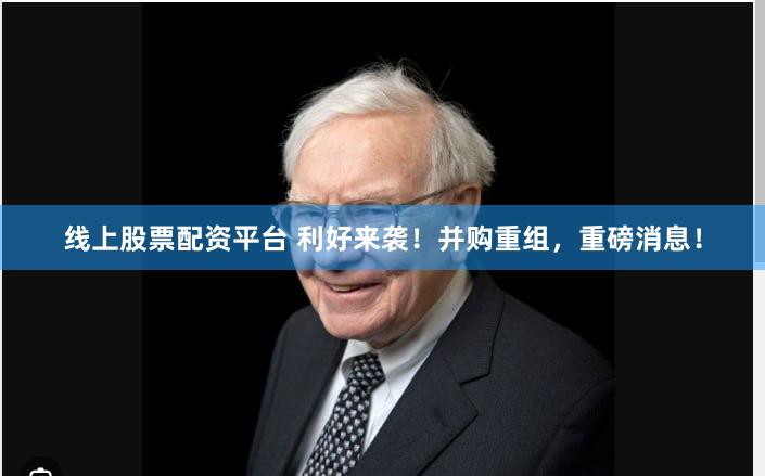 线上股票配资平台 利好来袭！并购重组，重磅消息！